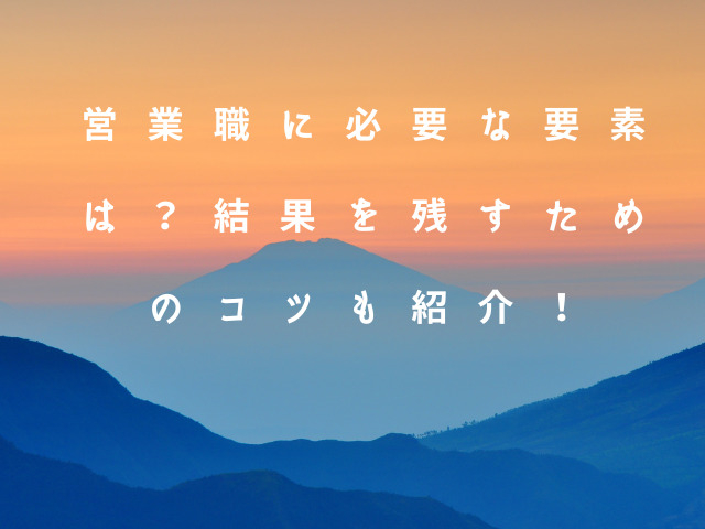 営業職に必要な要素は？結果を残すためのコツも紹介！