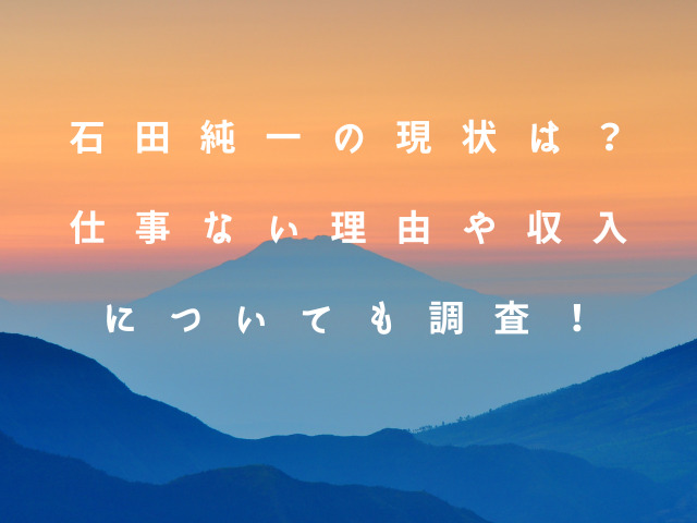 石田純一の現状は？仕事ない理由や収入についても調査！