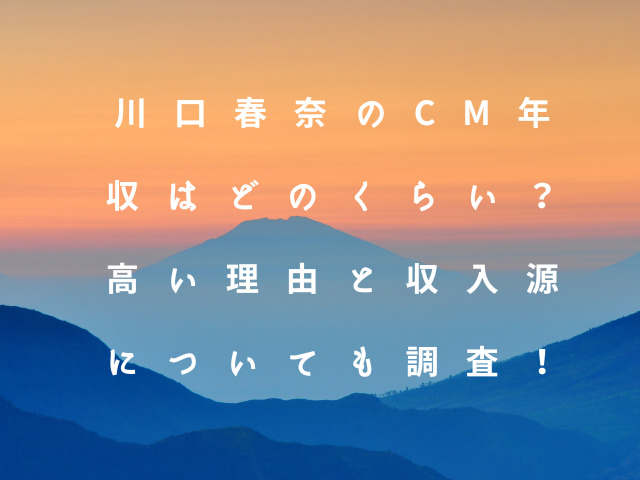 川口春奈のcm年収はどのくらい？高い理由と収入源についても調査！