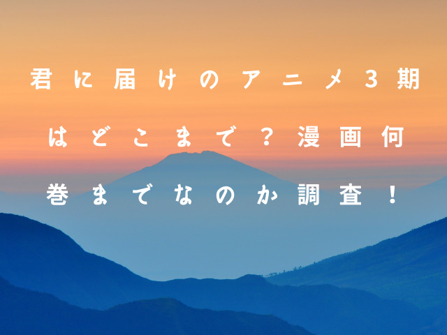 君に届けのアニメ3期はどこまで？漫画何巻までなのか調査！