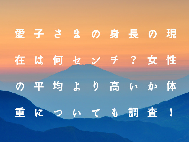 愛子さまの身長の現在は何センチ？女性の平均より高いか体重についても調査！