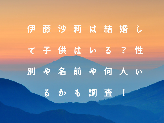 伊藤沙莉は結婚して子供はいる？性別や名前や何人いるかも調査！