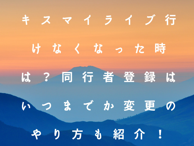 キスマイライブ行けなくなった時は？同行者登録はいつまでか変更のやり方も紹介！