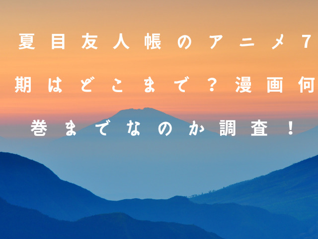 夏目友人帳のアニメ7期はどこまで？漫画何巻までなのか調査！